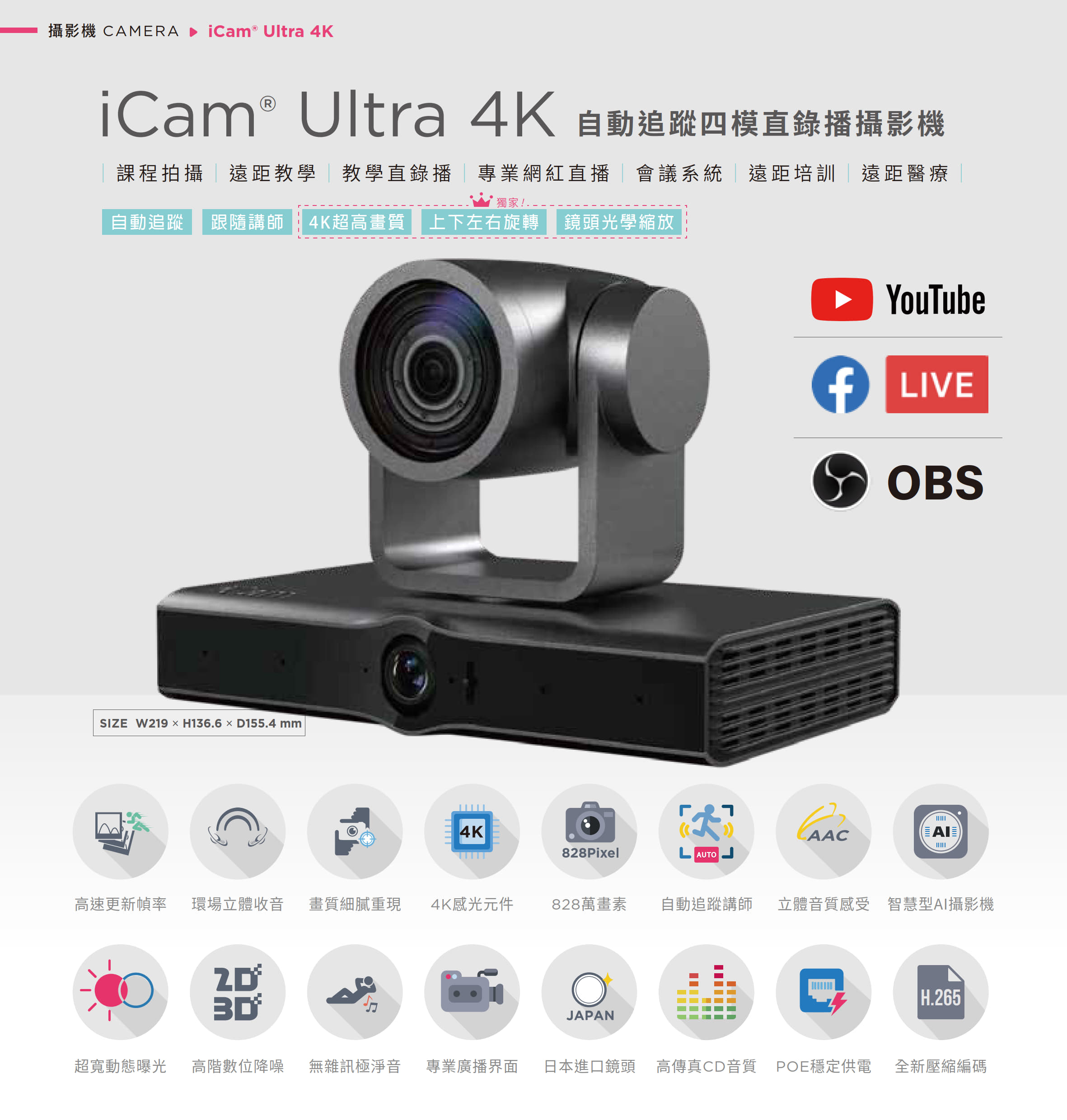 iCam Ultra 自動追蹤四模直錄播攝影機適用於課程拍攝、遠距教學、教學直播、會議系統與紅白直播，搭載 4K 超高畫質鏡頭與自動追蹤講師功能，支援上下左右旋轉與光學變焦，能完美整合 YouTube、Facebook Live 與 OBS 推流，擁有 828 萬畫素、現場立體聲收音、POE 供電與高傳真音質，適用各類專業拍攝場景並支援 AI 智慧構圖與 H.265 編碼技術，是學校、企業與醫療單位理想的全方位 PTZ 會議直播攝影機解決方案。